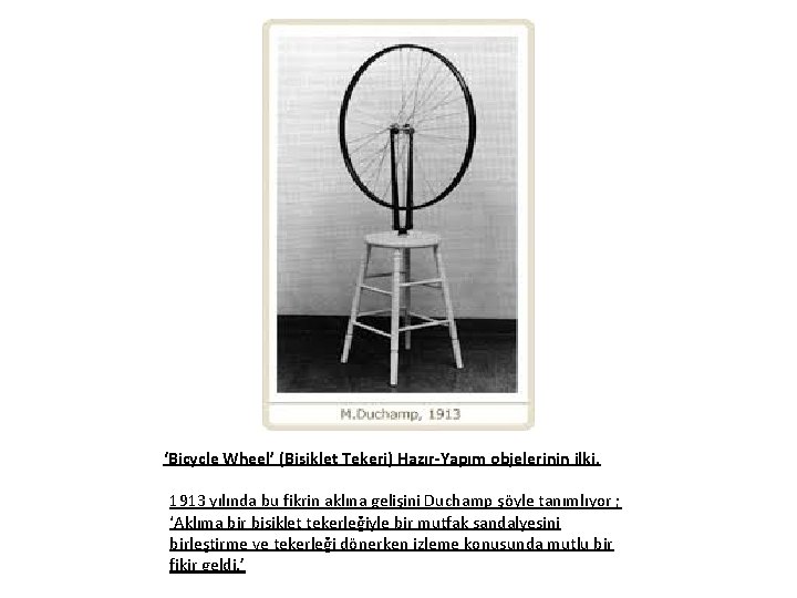 ‘Bicycle Wheel’ (Bisiklet Tekeri) Hazır-Yapım objelerinin ilki. 1913 yılında bu fikrin aklına gelişini Duchamp