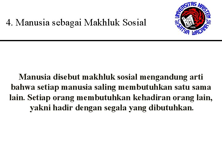 4. Manusia sebagai Makhluk Sosial Manusia disebut makhluk sosial mengandung arti bahwa setiap manusia