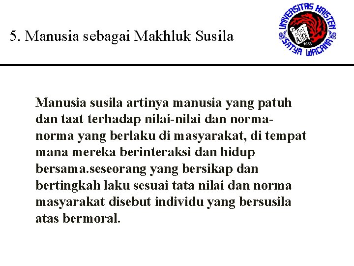 5. Manusia sebagai Makhluk Susila Manusia susila artinya manusia yang patuh dan taat terhadap