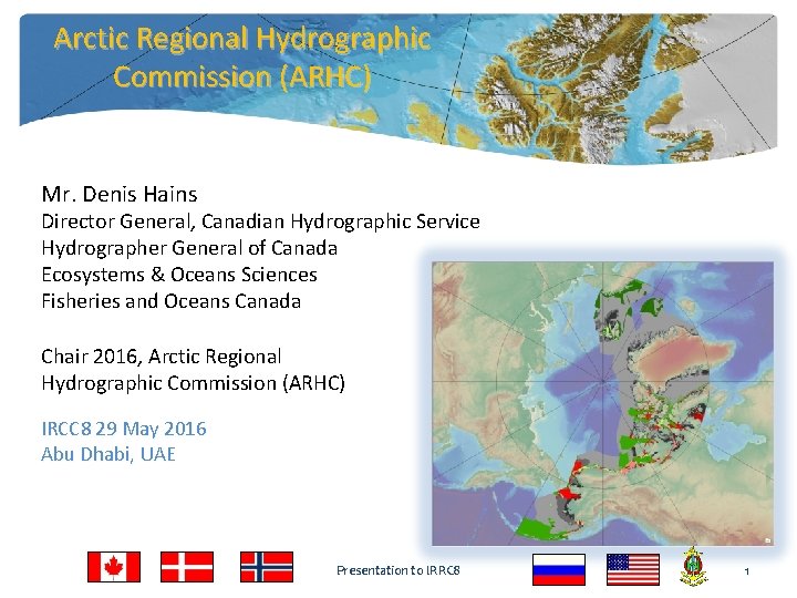 Arctic Regional Hydrographic Commission (ARHC) Mr. Denis Hains Director General, Canadian Hydrographic Service Hydrographer