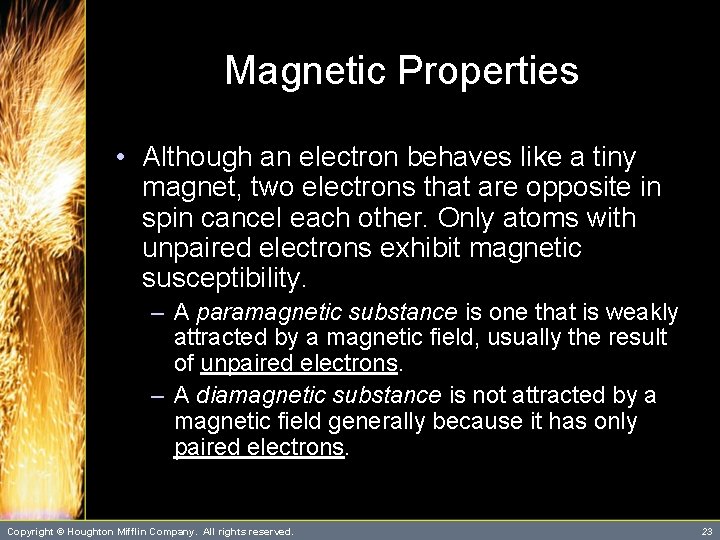 Magnetic Properties • Although an electron behaves like a tiny magnet, two electrons that