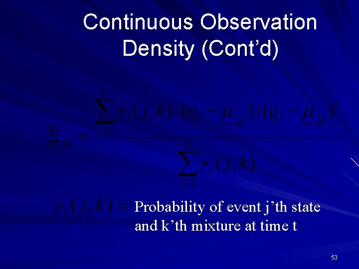 Continuous Observation Density (Cont’d) Probability of event j’th state and k’th mixture at time