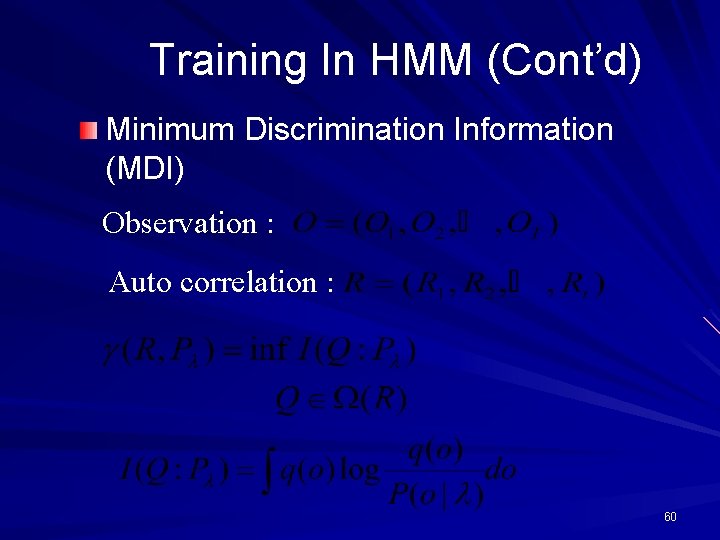 Training In HMM (Cont’d) Minimum Discrimination Information (MDI) Observation : Auto correlation : 60