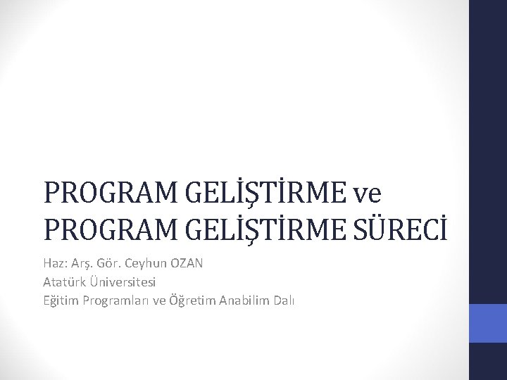 PROGRAM GELİŞTİRME ve PROGRAM GELİŞTİRME SÜRECİ Haz: Arş. Gör. Ceyhun OZAN Atatürk Üniversitesi Eğitim