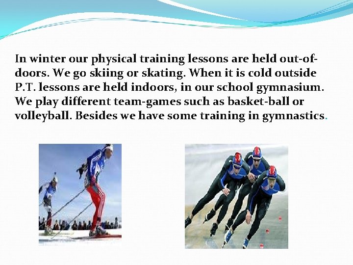 In winter our physical training lessons are held out-ofdoors. We go skiing or skating.