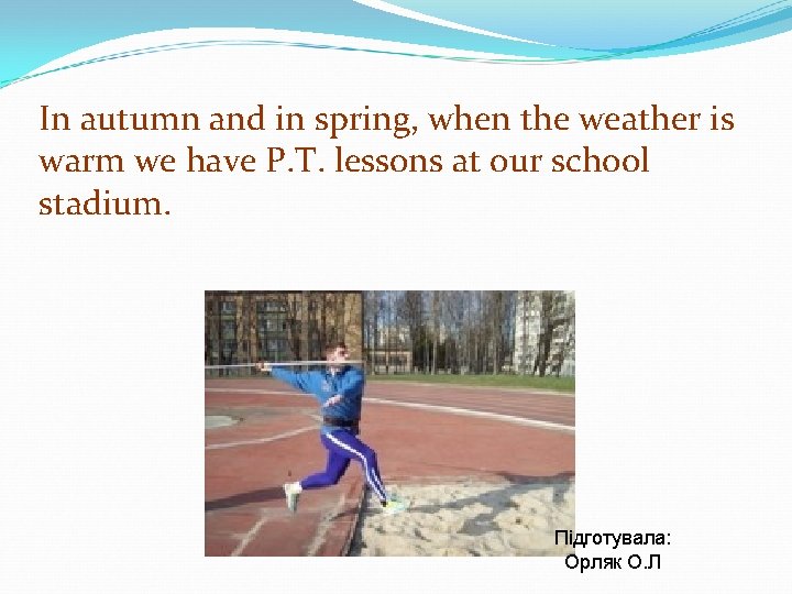 In autumn and in spring, when the weather is warm we have P. T.