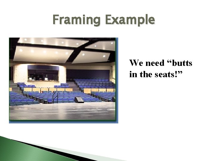 Framing Example We need “butts in the seats!” 