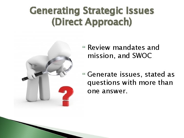 Generating Strategic Issues (Direct Approach) Review mandates and mission, and SWOC Generate issues, stated