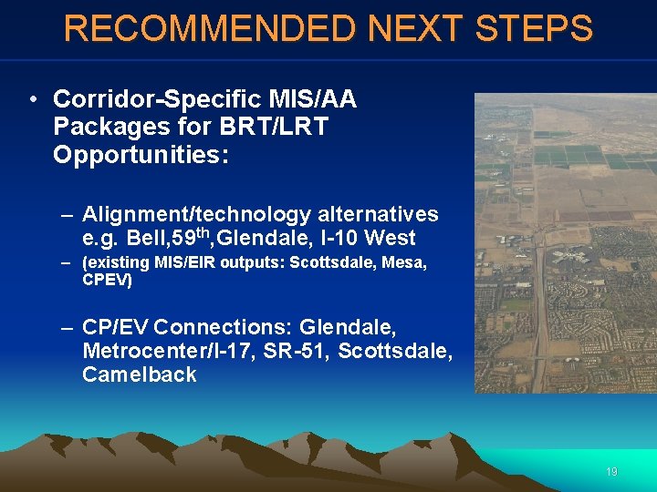 RECOMMENDED NEXT STEPS • Corridor-Specific MIS/AA Packages for BRT/LRT Opportunities: – Alignment/technology alternatives e.