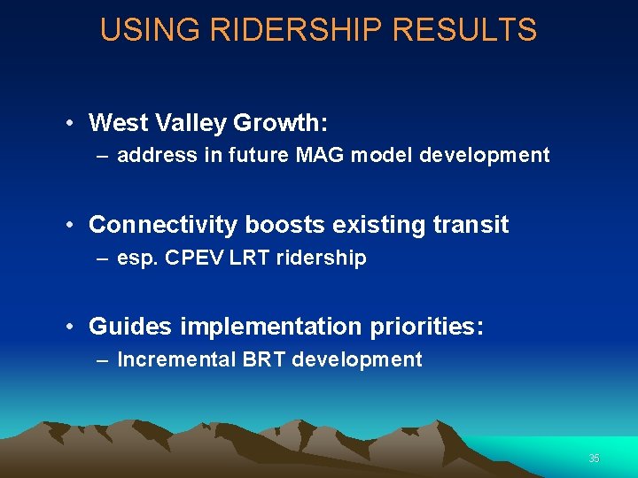 USING RIDERSHIP RESULTS • West Valley Growth: – address in future MAG model development