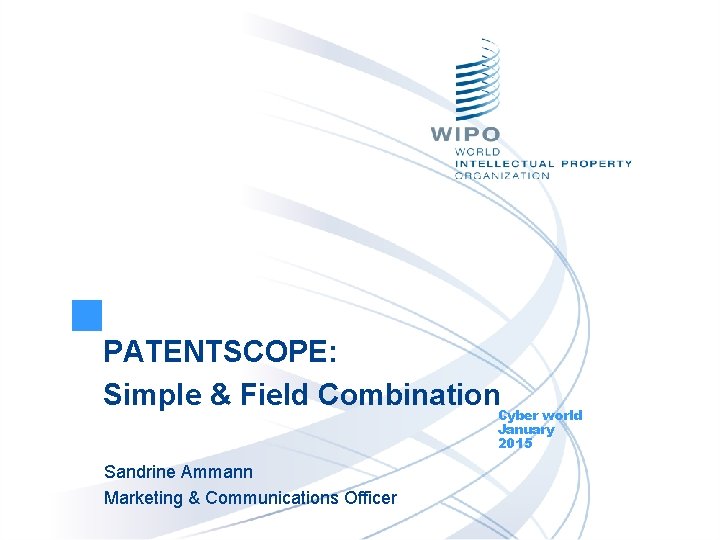 PATENTSCOPE: Simple & Field Combination. Cyber world January 2015 Sandrine Ammann Marketing & Communications