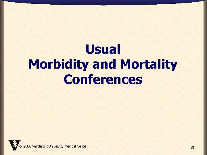 Usual Morbidity and Mortality Conferences 2006 Vanderbilt University Medical Center 31 