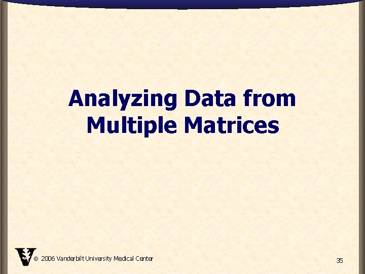 Analyzing Data from Multiple Matrices 2006 Vanderbilt University Medical Center 35 