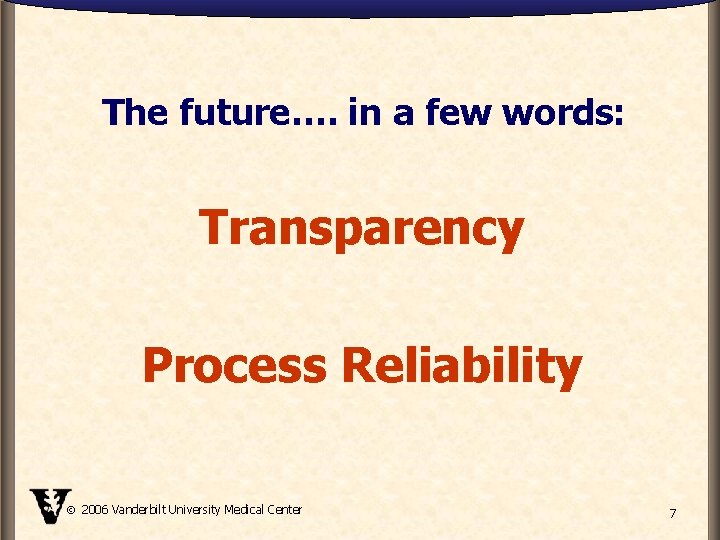 The future…. in a few words: Transparency Process Reliability 2006 Vanderbilt University Medical Center