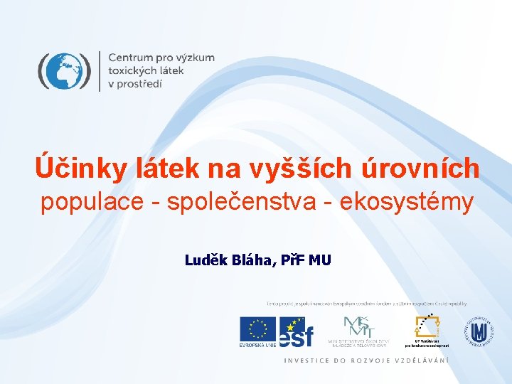 Účinky látek na vyšších úrovních populace - společenstva - ekosystémy Luděk Bláha, PřF MU