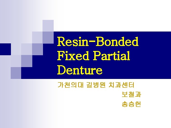 Resin-Bonded Fixed Partial Denture 가천의대 길병원 치과센터 보철과 송승헌 