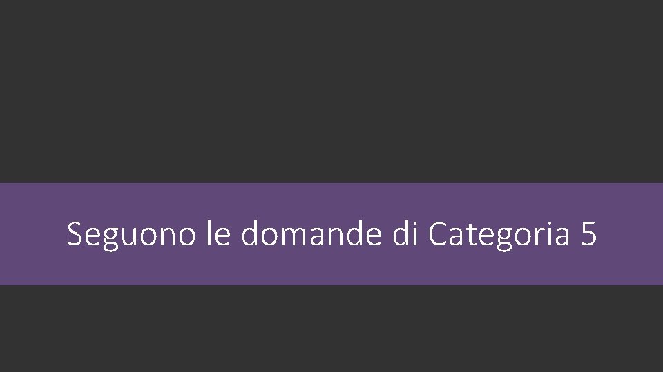 Seguono le domande di Categoria 5 