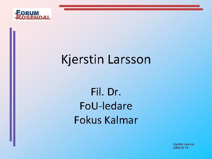 Kjerstin Larsson Fil. Dr. Fo. U-ledare Fokus Kalmar Kjerstin Larsson 2009 -03 -15 