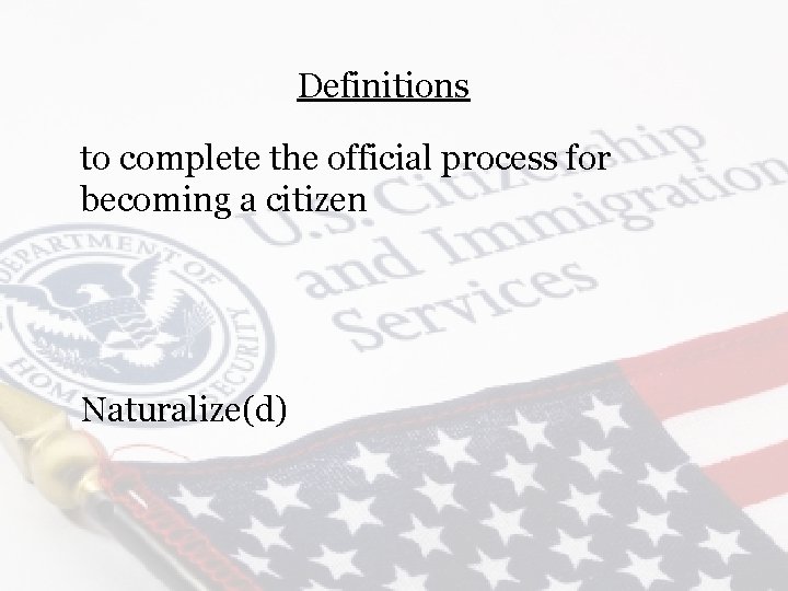 Definitions to complete the official process for becoming a citizen Naturalize(d) 