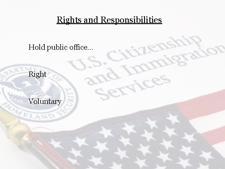 Rights and Responsibilities Hold public office… Right Voluntary 