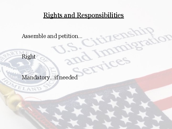 Rights and Responsibilities Assemble and petition… Right Mandatory…if needed 