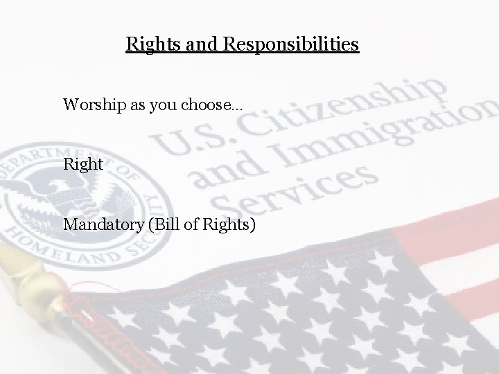 Rights and Responsibilities Worship as you choose… Right Mandatory (Bill of Rights) 