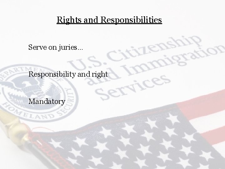 Rights and Responsibilities Serve on juries… Responsibility and right Mandatory 