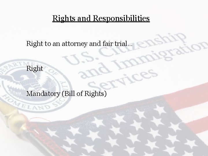 Rights and Responsibilities Right to an attorney and fair trial… Right Mandatory (Bill of