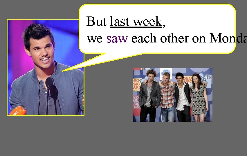 But last week, we saw each other on Monda 