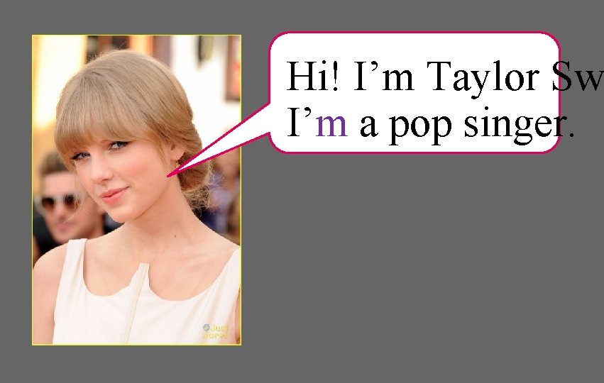 Hi! I’m Taylor Sw I’m a pop singer. 