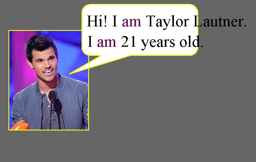 Hi! I am Taylor Lautner. I am 21 years old. 