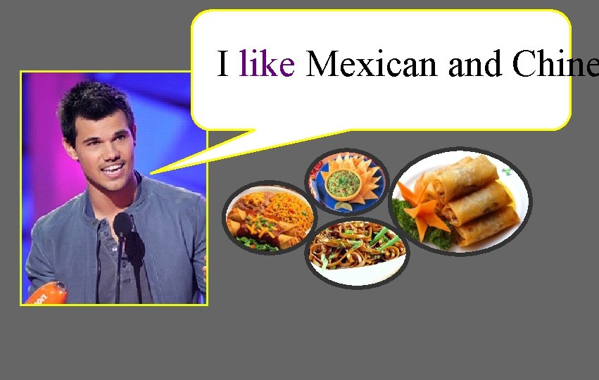 I like Mexican and Chine 