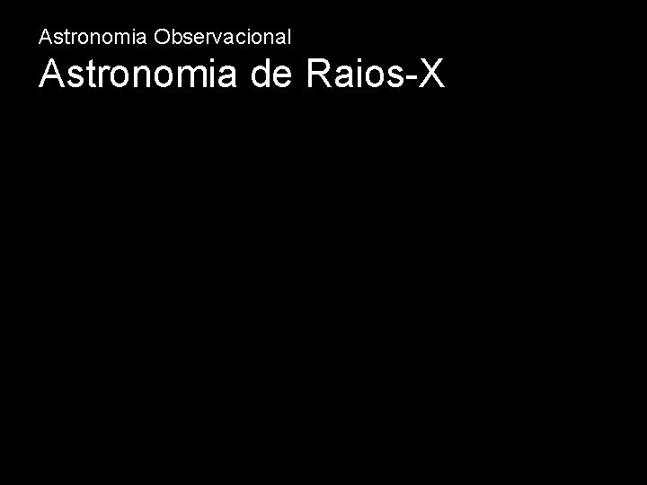 Astronomia Observacional Astronomia de Raios-X 