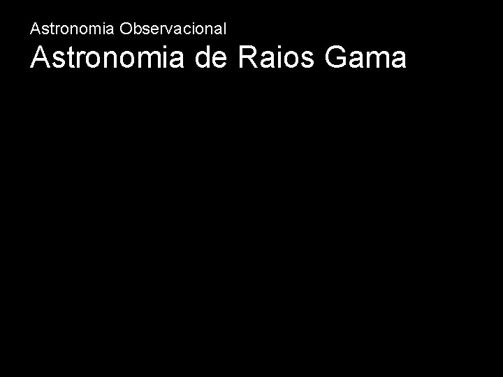 Astronomia Observacional Astronomia de Raios Gama 