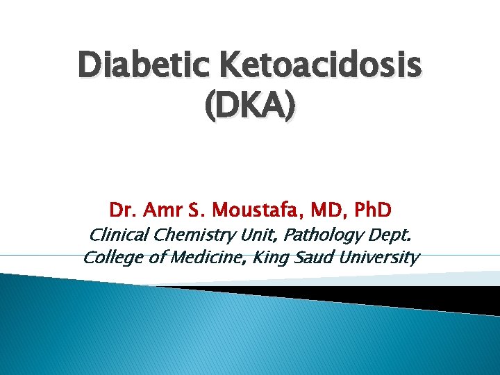 Diabetic Ketoacidosis (DKA) Dr. Amr S. Moustafa, MD, Ph. D Clinical Chemistry Unit, Pathology