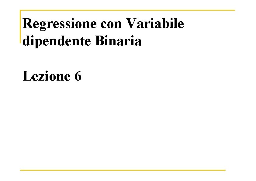 Regressione con Variabile dipendente Binaria Lezione 6 