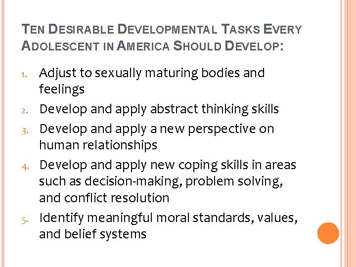 TEN DESIRABLE DEVELOPMENTAL TASKS EVERY ADOLESCENT IN AMERICA SHOULD DEVELOP: 1. 2. 3. 4.