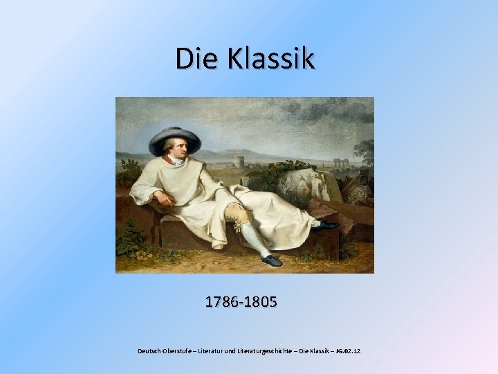 Die Klassik 1786 -1805 Deutsch Oberstufe – Literatur und Literaturgeschichte – Die Klassik –