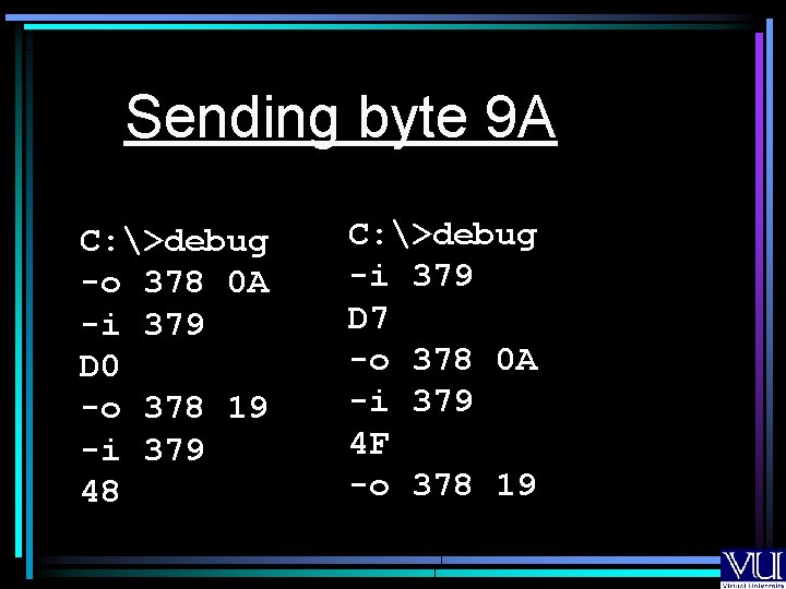 Sending byte 9 A C: >debug -o 378 0 A -i 379 D 0