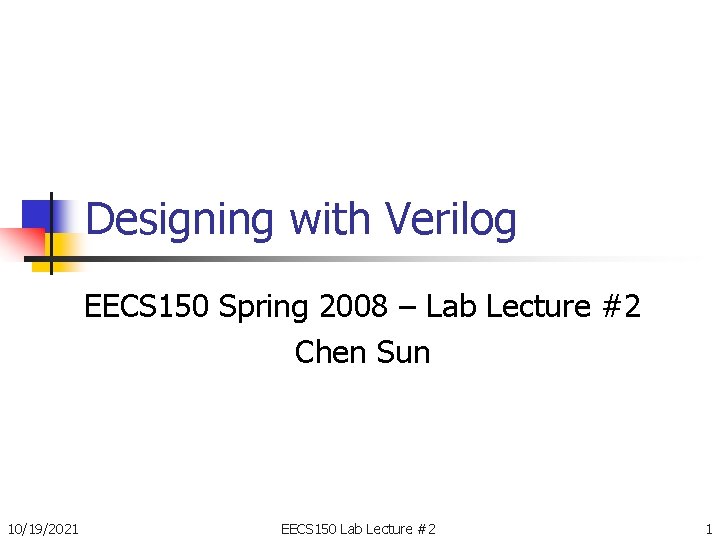 Designing with Verilog EECS 150 Spring 2008 – Lab Lecture #2 Chen Sun 10/19/2021