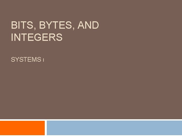 BITS, BYTES, AND INTEGERS SYSTEMS I 