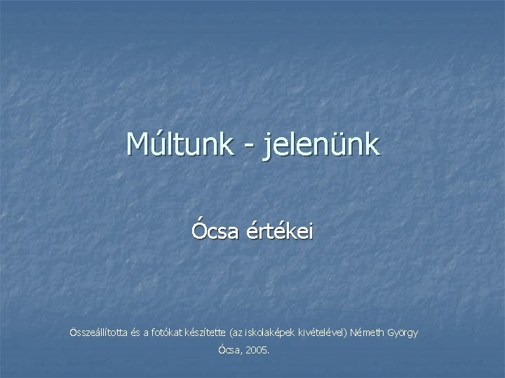 Múltunk - jelenünk Ócsa értékei Összeállította és a fotókat készítette (az iskolaképek kivételével) Németh