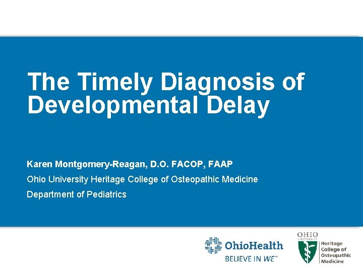 The Timely Diagnosis of Developmental Delay Karen Montgomery-Reagan, D. O. FACOP, FAAP Ohio University