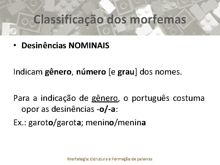 Classificação dos morfemas • Desinências NOMINAIS Indicam gênero, número [e grau] dos nomes. Para