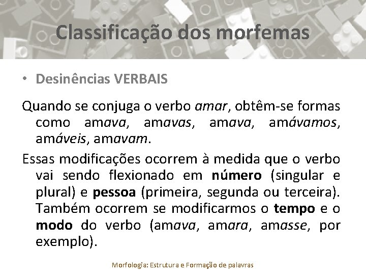 Classificação dos morfemas • Desinências VERBAIS Quando se conjuga o verbo amar, obtêm-se formas