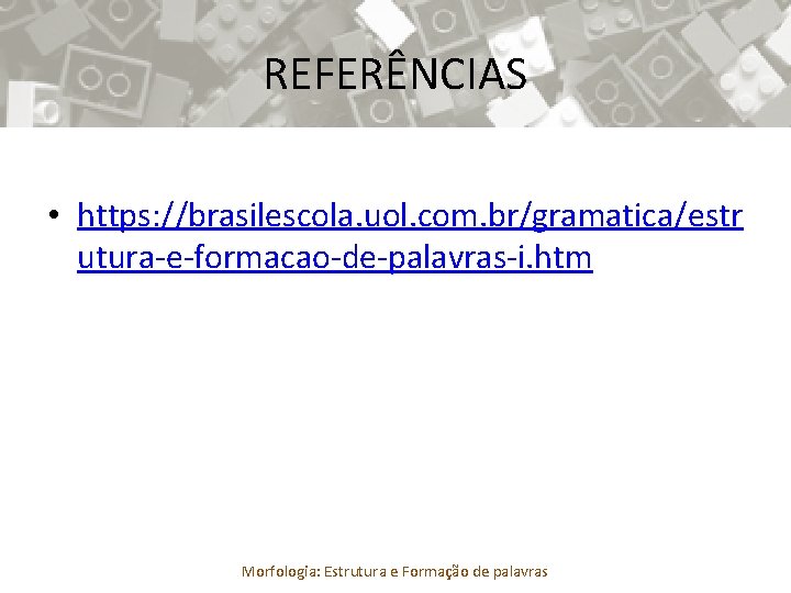 REFERÊNCIAS • https: //brasilescola. uol. com. br/gramatica/estr utura-e-formacao-de-palavras-i. htm Morfologia: Estrutura e Formação de