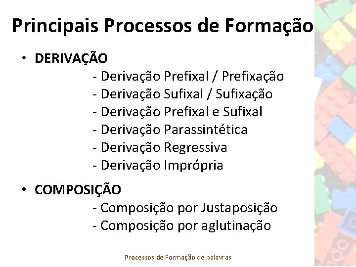 Principais Processos de Formação • DERIVAÇÃO - Derivação Prefixal / Prefixação - Derivação Sufixal