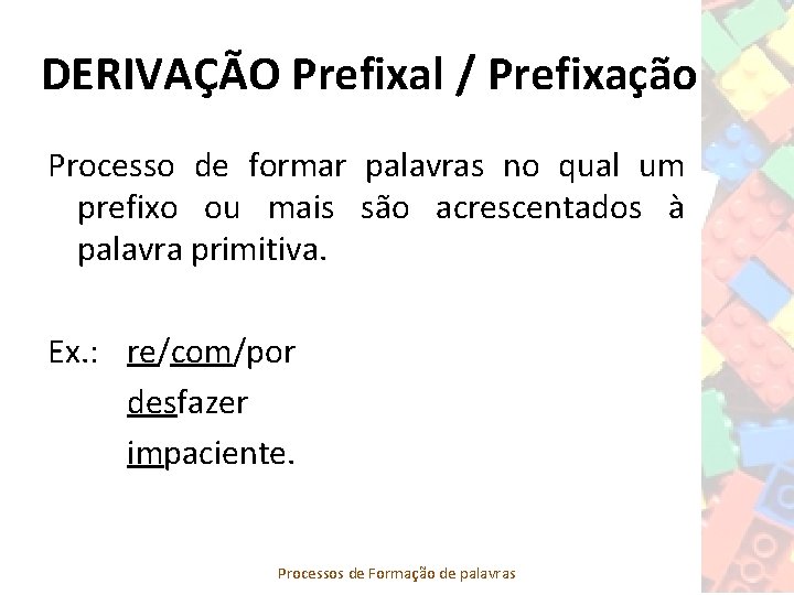 DERIVAÇÃO Prefixal / Prefixação Processo de formar palavras no qual um prefixo ou mais