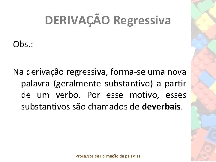 DERIVAÇÃO Regressiva Obs. : Na derivação regressiva, forma-se uma nova palavra (geralmente substantivo) a