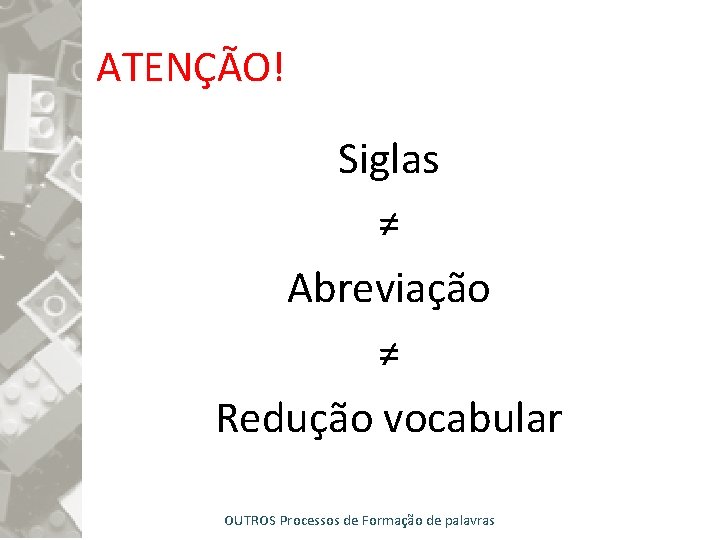 ATENÇÃO! Siglas ≠ Abreviação ≠ Redução vocabular OUTROS Processos de Formação de palavras 